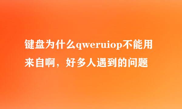 键盘为什么qweruiop不能用来自啊，好多人遇到的问题