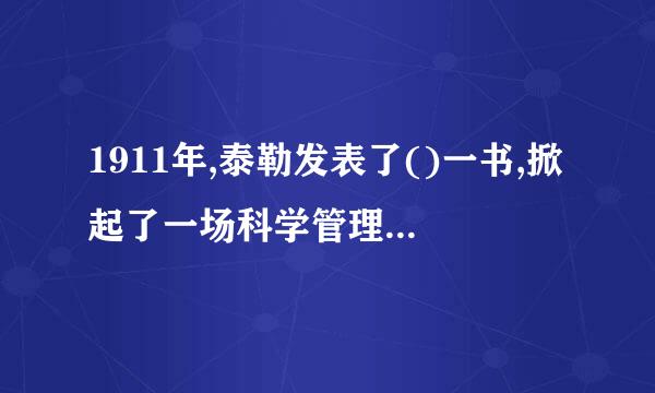 1911年,泰勒发表了()一书,掀起了一场科学管理的革命。