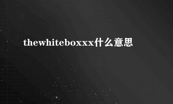 thewhiteboxxx什么意思