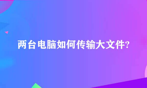 两台电脑如何传输大文件?