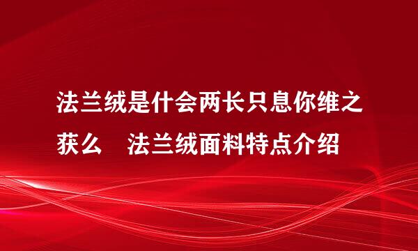 法兰绒是什会两长只息你维之获么 法兰绒面料特点介绍