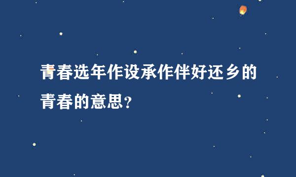 青春选年作设承作伴好还乡的青春的意思？