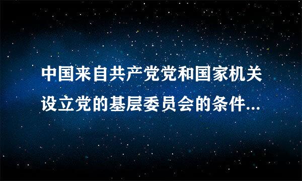 中国来自共产党党和国家机关设立党的基层委员会的条件是什么？