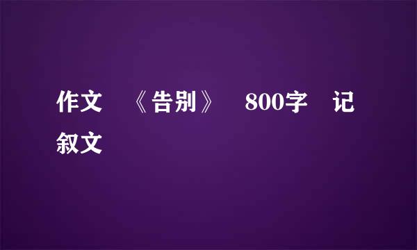 作文 《告别》 800字 记叙文