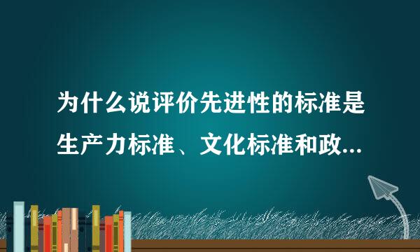 为什么说评价先进性的标准是生产力标准、文化标准和政治标准的统一