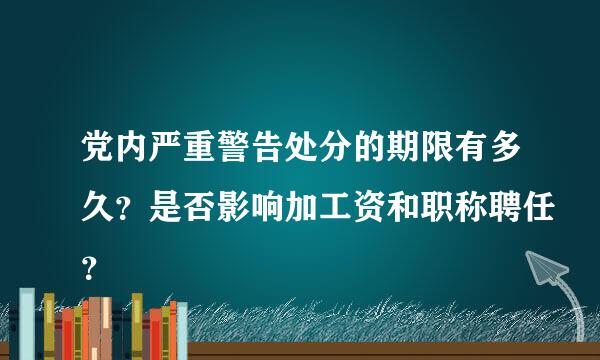 党内严重警告处分的期限有多久？是否影响加工资和职称聘任？