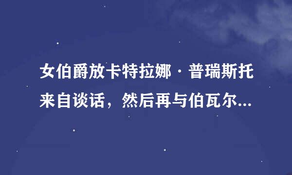 女伯爵放卡特拉娜·普瑞斯托来自谈话，然后再与伯瓦尔·弗塔根公爵谈话