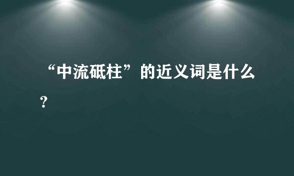 “中流砥柱”的近义词是什么？