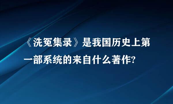 《洗冤集录》是我国历史上第一部系统的来自什么著作?