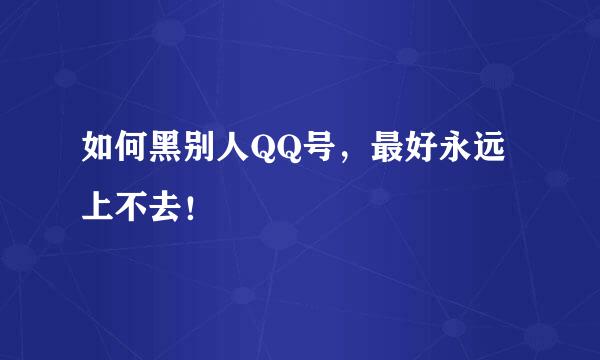 如何黑别人QQ号，最好永远上不去！