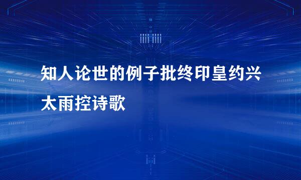 知人论世的例子批终印皇约兴太雨控诗歌