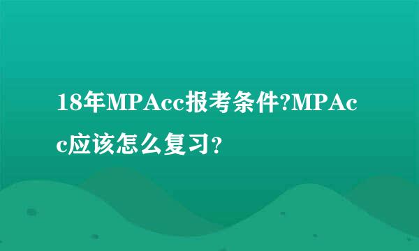 18年MPAcc报考条件?MPAcc应该怎么复习？