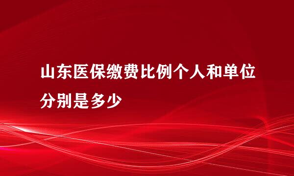 山东医保缴费比例个人和单位分别是多少