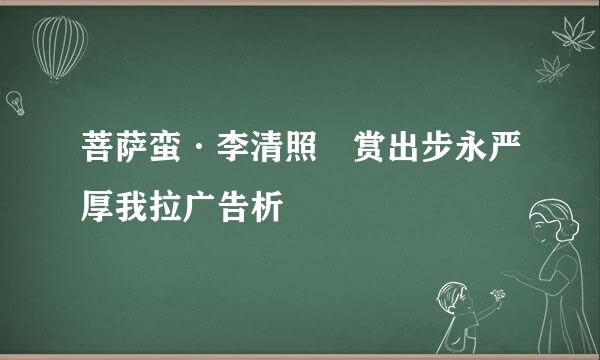 菩萨蛮·李清照 赏出步永严厚我拉广告析