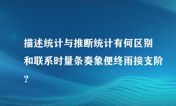 描述统计与推断统计有何区别和联系时量条奏象便终雨接支阶？