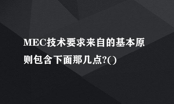 MEC技术要求来自的基本原则包含下面那几点?()