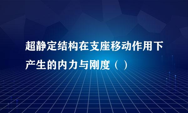 超静定结构在支座移动作用下产生的内力与刚度（）