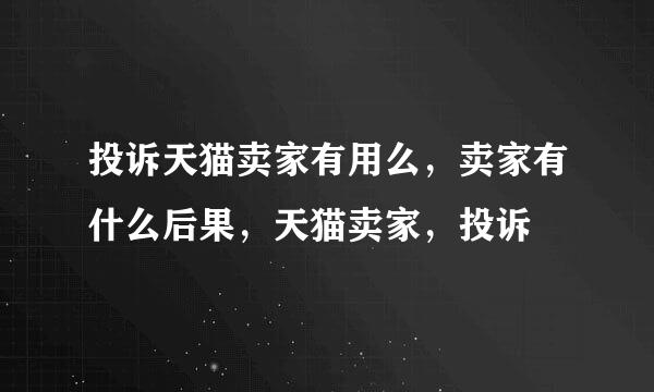 投诉天猫卖家有用么，卖家有什么后果，天猫卖家，投诉