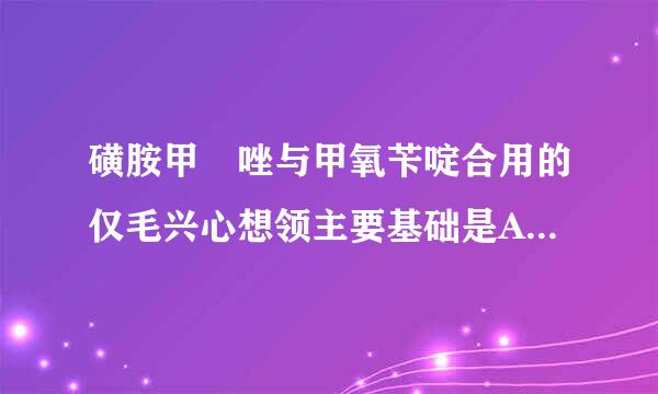 磺胺甲噁唑与甲氧苄啶合用的仅毛兴心想领主要基础是A、促进吸收B、促进分布C、减慢排泄D、能相互提高血药浓度E、发挥协同抗菌作用