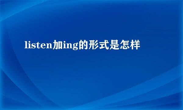 listen加ing的形式是怎样