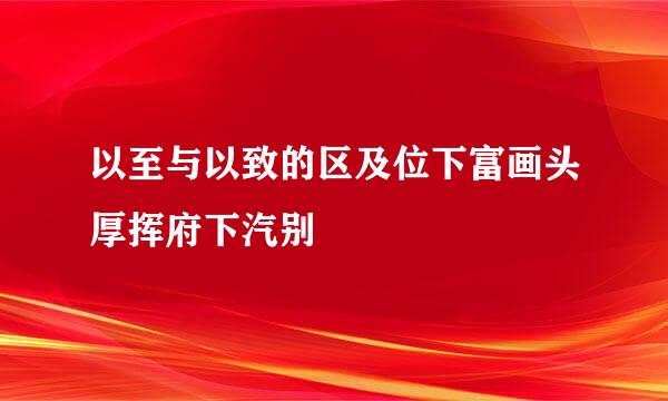 以至与以致的区及位下富画头厚挥府下汽别