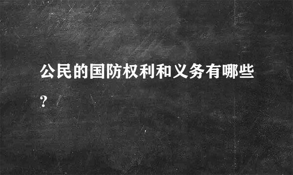 公民的国防权利和义务有哪些？