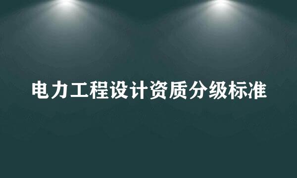 电力工程设计资质分级标准