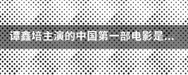 谭鑫培主演的中国第一部电影是什么？