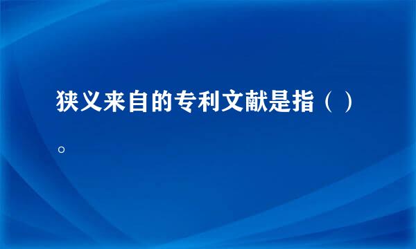 狭义来自的专利文献是指（）。