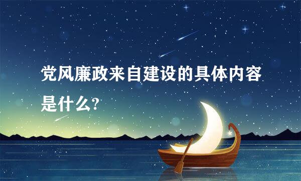 党风廉政来自建设的具体内容是什么?