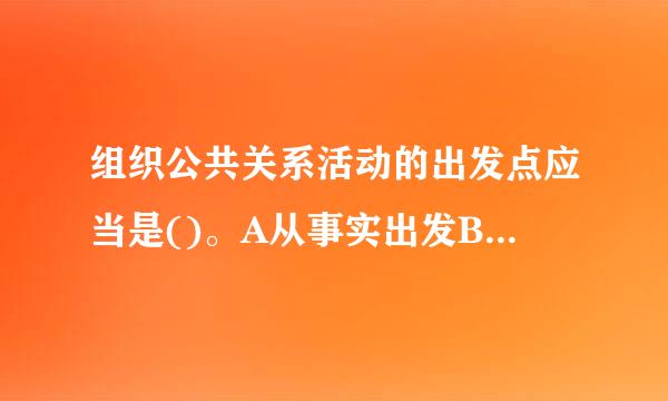 组织公共关系活动的出发点应当是()。A从事实出发B.从理想出发C.从利益出发D.从专家意见出发