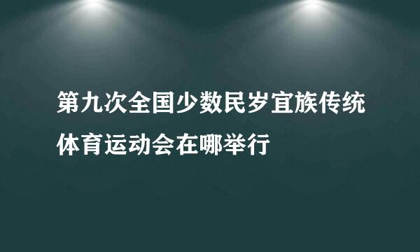 第九次全国少数民岁宜族传统体育运动会在哪举行