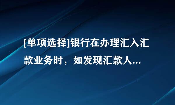 [单项选择]银行在办理汇入汇款业务时，如发现汇款人姓名或者名称、汇款人账号和以下哪项信息中任何一项信息缺失的...