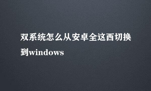 双系统怎么从安卓全这西切换到windows