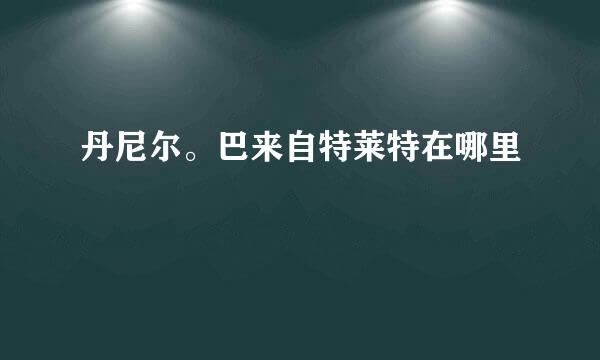 丹尼尔。巴来自特莱特在哪里