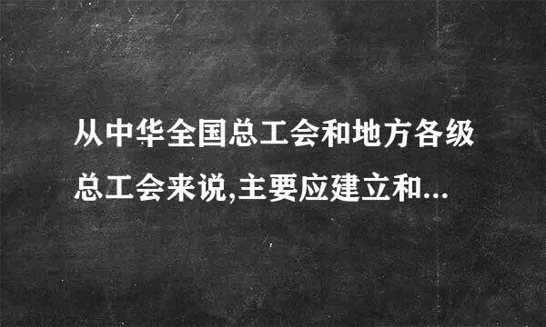 从中华全国总工会和地方各级总工会来说,主要应建立和完善(C)机制和(    )