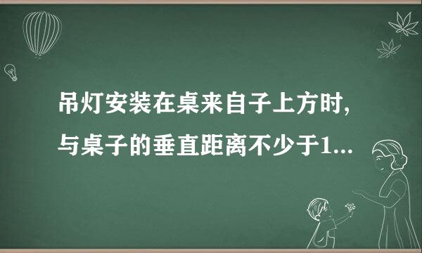 吊灯安装在桌来自子上方时,与桌子的垂直距离不少于1.5m。