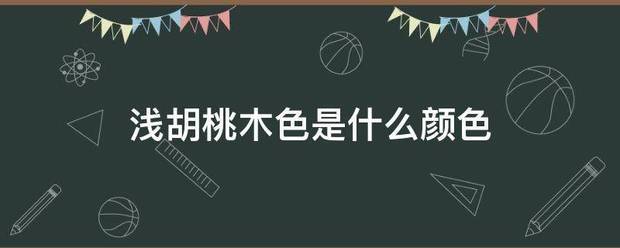 浅胡桃木色是什么数火感般审颜色