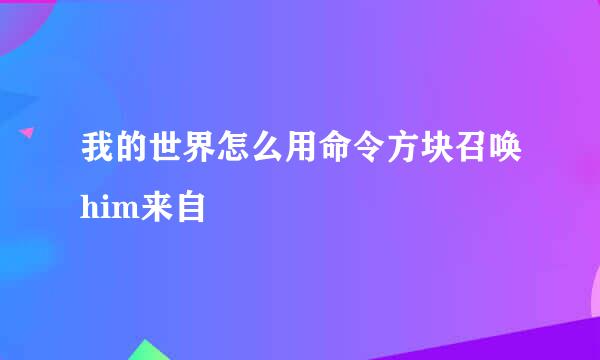 我的世界怎么用命令方块召唤him来自