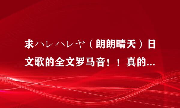 求ハレハレヤ（朗朗晴天）日文歌的全文罗马音！！真的非常感谢！！