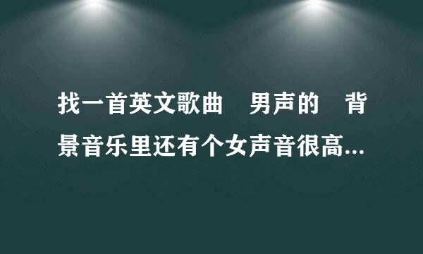 找一首英文歌曲 男声的 背景音乐里还有个女声音很高的恩恩阿阿的哼旋律的 貌似是轻音乐吧