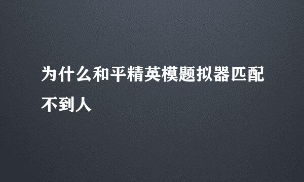 为什么和平精英模题拟器匹配不到人