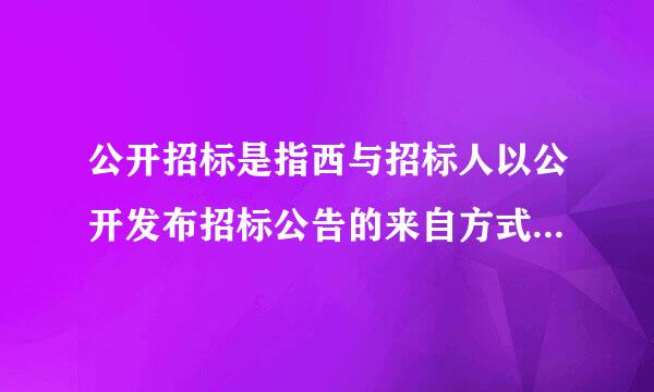 公开招标是指西与招标人以公开发布招标公告的来自方式邀请( )的法360问答人或其他组织人参加投标，并按《中华人民共和国招标投标法》和有关招...