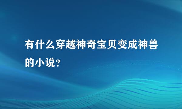 有什么穿越神奇宝贝变成神兽的小说？