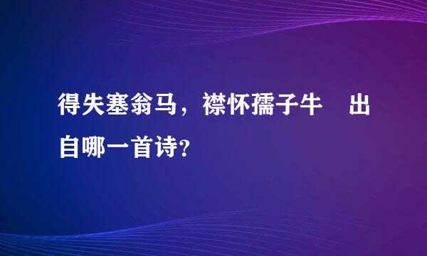 得失塞翁马，襟怀孺子牛 出自哪一首诗？