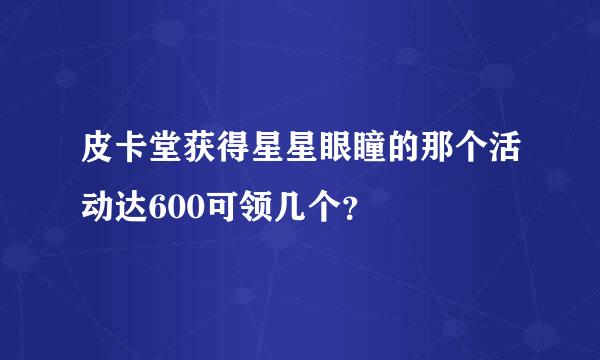 皮卡堂获得星星眼瞳的那个活动达600可领几个？