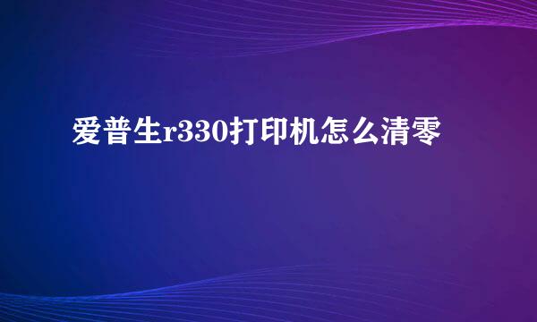 爱普生r330打印机怎么清零