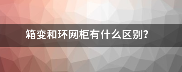 箱变和环网柜有什么区别？