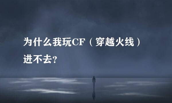 为什么我玩CF（穿越火线）进不去？