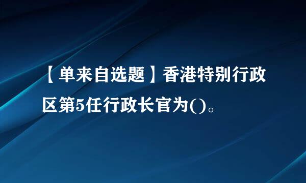 【单来自选题】香港特别行政区第5任行政长官为()。